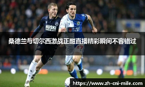 桑德兰与切尔西激战正酣直播精彩瞬间不容错过